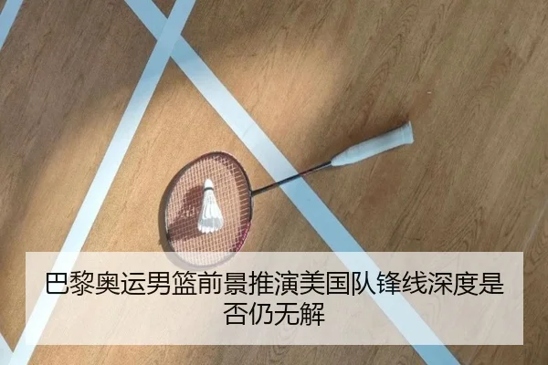 巴黎奥运男篮前景推演美国队锋线深度是否仍无解